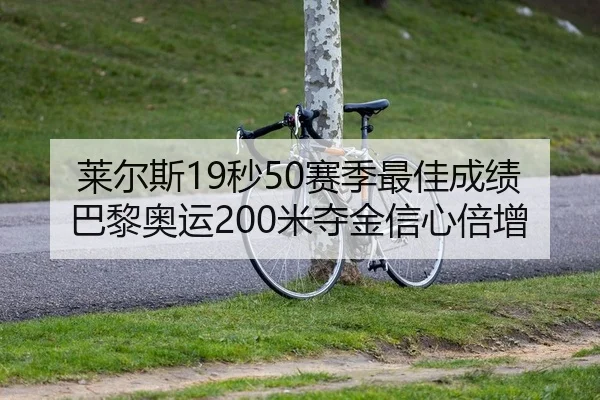 莱尔斯19秒50赛季最佳成绩 巴黎奥运200米夺金信心倍增